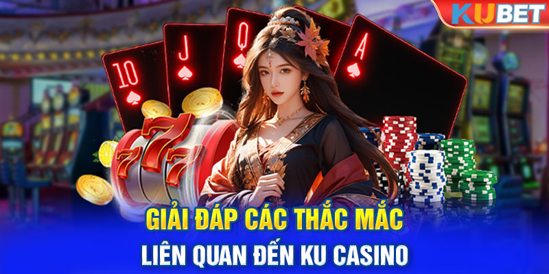 Giải đáp các thắc mắc liên quan đến Ku Casino