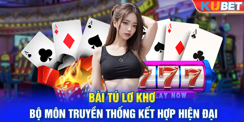 Bài Tú Lơ Khơ - Bộ Môn Truyền Thống Kết Hợp Hiện Đại