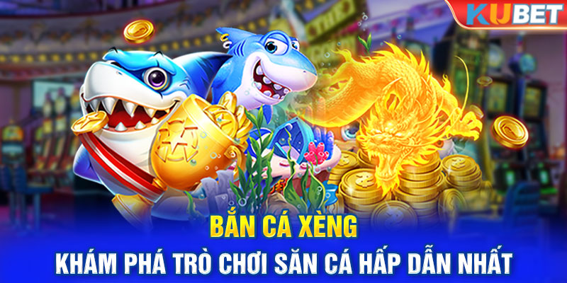 Bắn Cá Xèng - Khám Phá Trò Chơi Săn Cá Hấp Dẫn Nhất