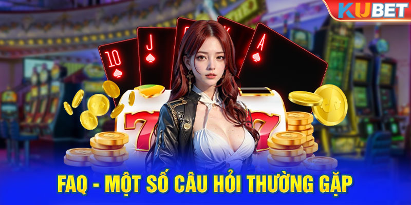 FAQ - một số câu hỏi thường gặp tại hệ thống Kubet