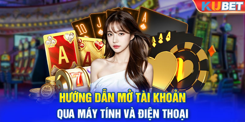 Đăng ký KUBET - Hướng dẫn mở tài khoản qua máy tính và điện thoại 