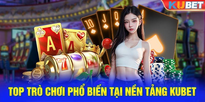 Top trò chơi phổ biến tại nền tảng Kubet